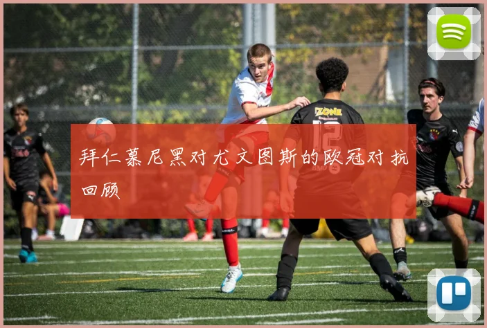 拜仁慕尼黑对尤文图斯的欧冠对抗回顾