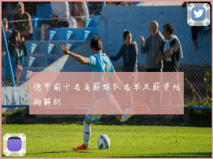 德甲前十名高薪球队名单及薪资结构解析