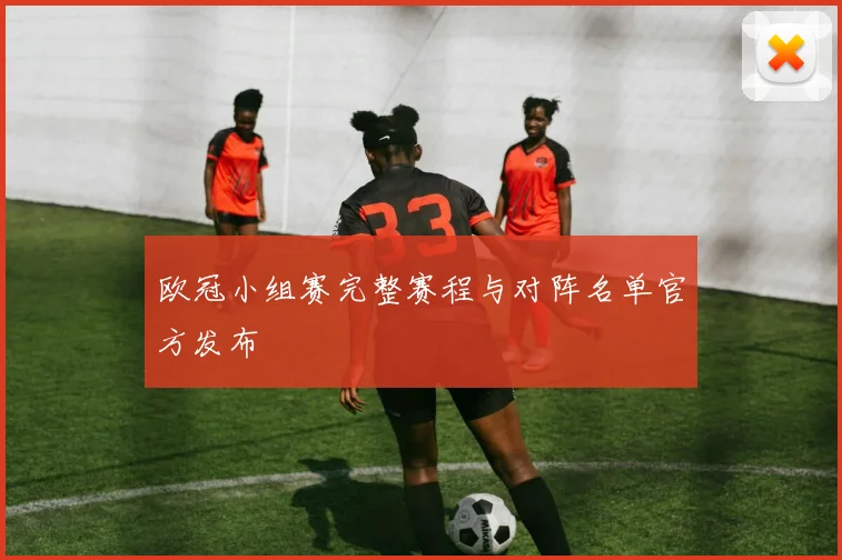 欧冠小组赛完整赛程与对阵名单官方发布