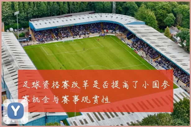 足球资格赛改革是否提高了小国参赛机会与赛事观赏性