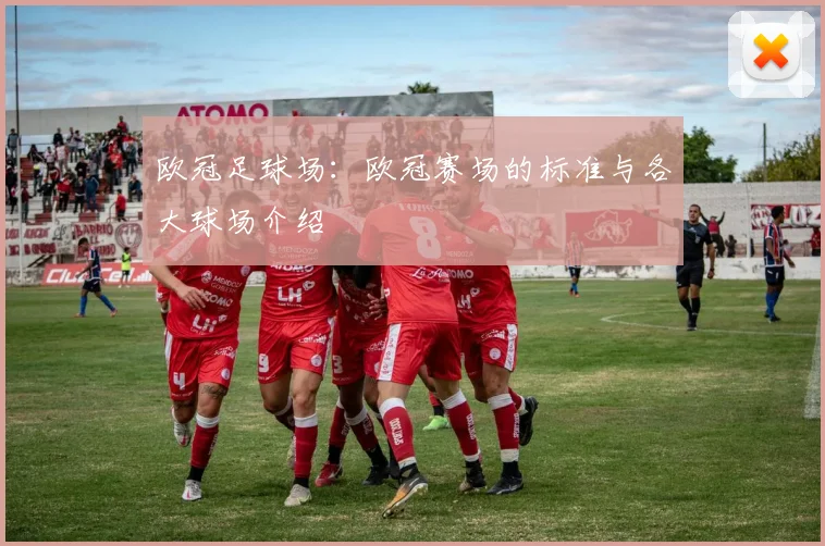 欧冠足球场：欧冠赛场的标准与各大球场介绍